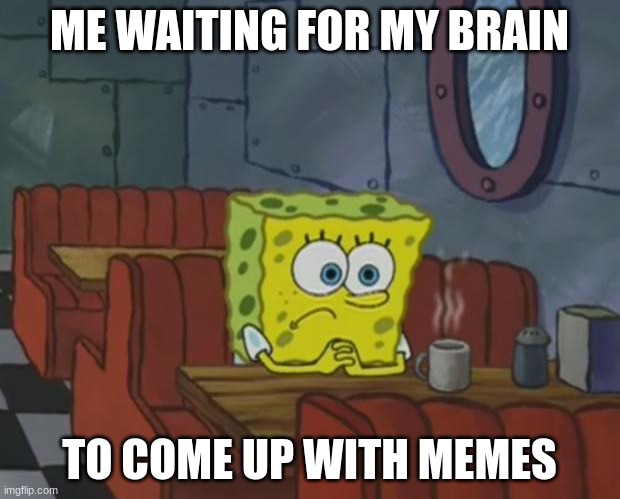 Hurry up brain. | ME WAITING FOR MY BRAIN; TO COME UP WITH MEMES | image tagged in spongebob waiting,memes | made w/ Imgflip meme maker