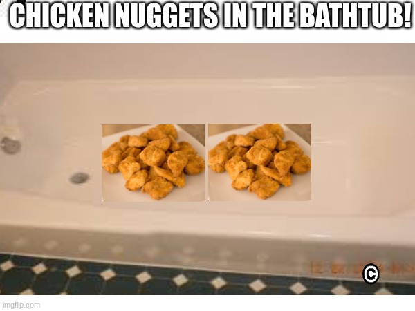 CHICKEN NUGGETS IN THE BATHTUB! | made w/ Imgflip meme maker