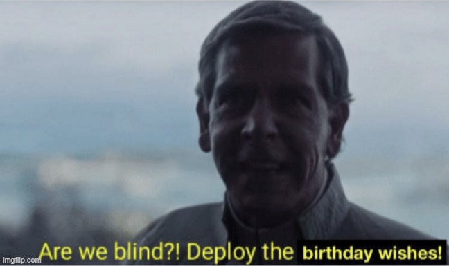 Are we blind? Deploy birthday wishes. | image tagged in are we blind deploy birthday wishes | made w/ Imgflip meme maker