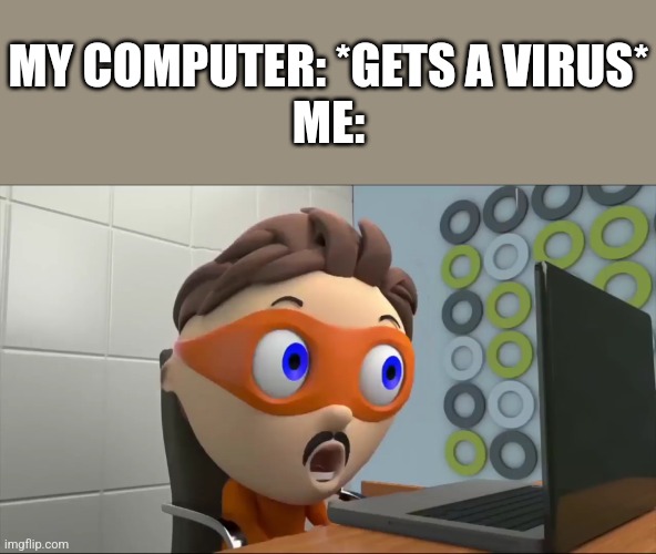 How is this true? Explain to me. | MY COMPUTER: *GETS A VIRUS*
ME: | image tagged in protegent o,computer guy facepalm | made w/ Imgflip meme maker