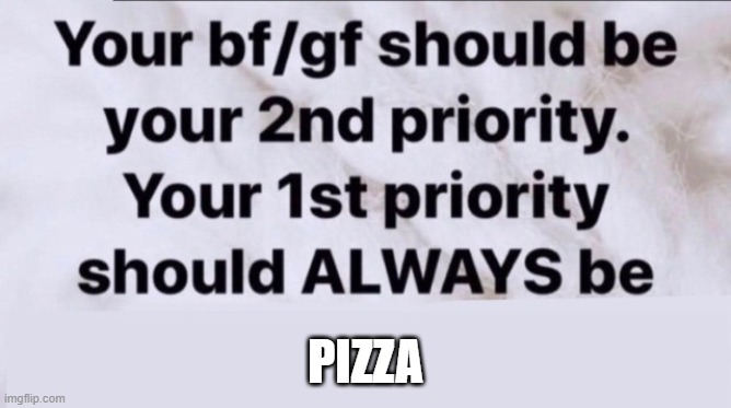 Your 1st priority should always be | PIZZA | image tagged in your 1st priority should always be | made w/ Imgflip meme maker