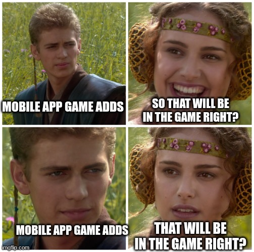 Mobile game adds | MOBILE APP GAME ADDS; SO THAT WILL BE IN THE GAME RIGHT? THAT WILL BE IN THE GAME RIGHT? MOBILE APP GAME ADDS | image tagged in i m going to change the world for the better right star wars,mobile games | made w/ Imgflip meme maker