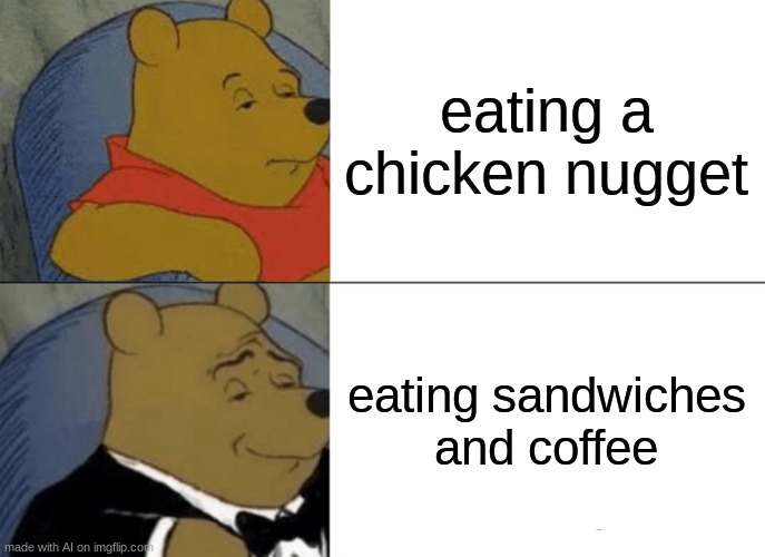 food | eating a chicken nugget; eating sandwiches and coffee | image tagged in memes,tuxedo winnie the pooh | made w/ Imgflip meme maker