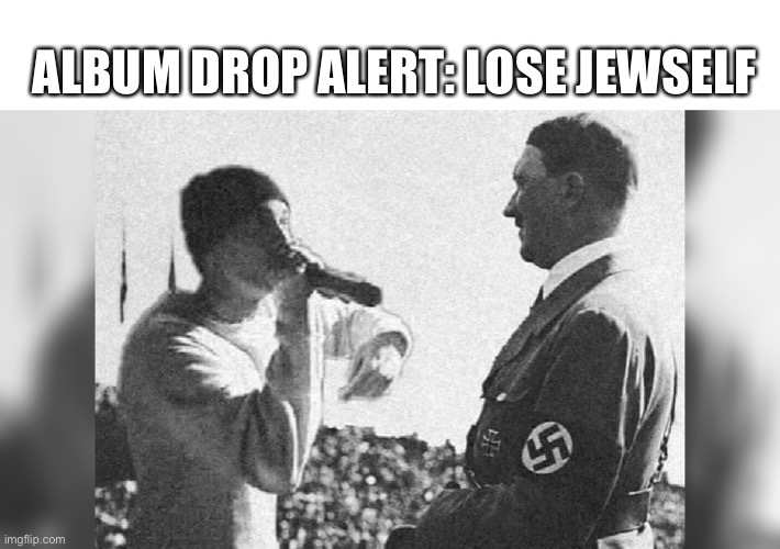 Bruh this diss track is gonna be wild? | ALBUM DROP ALERT: LOSE JEWSELF | image tagged in hitler,funny,silly,eminem,nazi | made w/ Imgflip meme maker