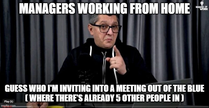 MANAGERS WORKING FROM HOME; GUESS WHO I'M INVITING INTO A MEETING OUT OF THE BLUE
( WHERE THERE'S ALREADY 5 OTHER PEOPLE IN ) | made w/ Imgflip meme maker