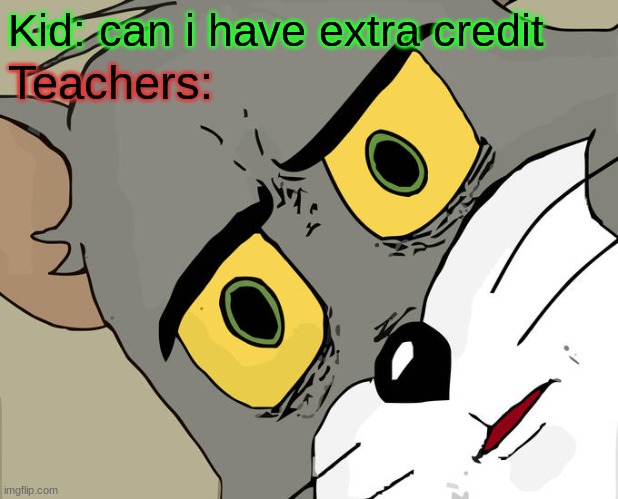 extra credit | Kid: can i have extra credit; Teachers: | image tagged in memes,unsettled tom | made w/ Imgflip meme maker