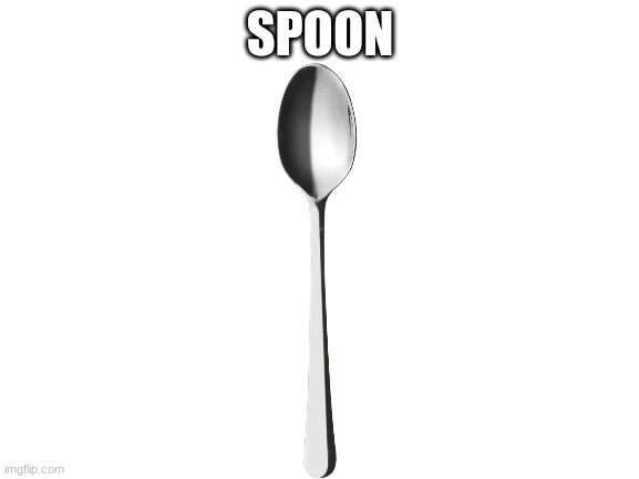 spoon | SPOON | image tagged in blank white template,spoon | made w/ Imgflip meme maker