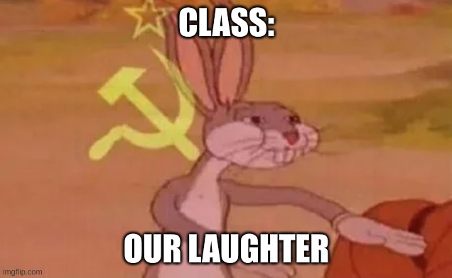 CLASS: OUR LAUGHTER | image tagged in bugs bunny communist | made w/ Imgflip meme maker