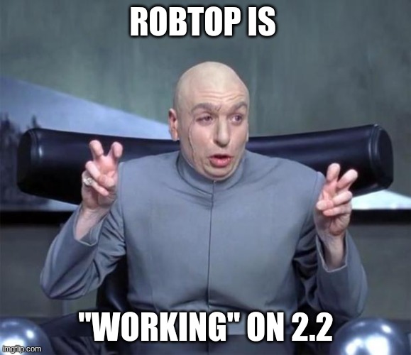 2.2.2.2.2.2.2.2 | ROBTOP IS; "WORKING" ON 2.2 | image tagged in dr evil quotations | made w/ Imgflip meme maker
