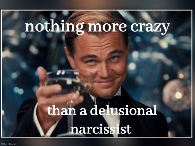 Delusional narc | image tagged in narcissist | made w/ Imgflip meme maker