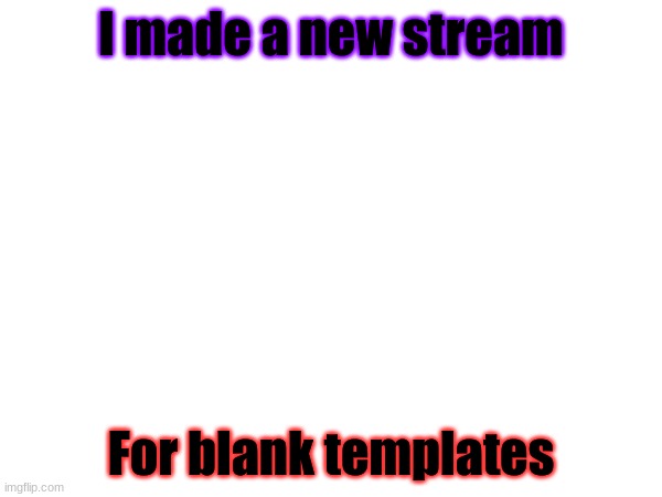 Link in comments | I made a new stream; For blank templates | made w/ Imgflip meme maker