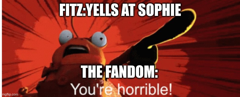 FITZ:YELLS AT SOPHIE; THE FANDOM: | made w/ Imgflip meme maker