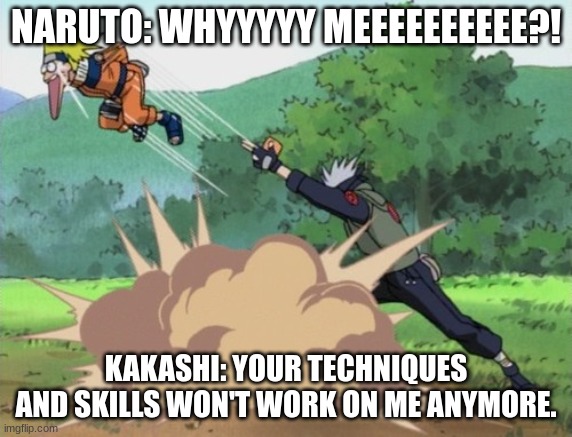 A THOUNDSAND YEARS OF DEATH!!!! | NARUTO: WHYYYYY MEEEEEEEEEE?! KAKASHI: YOUR TECHNIQUES AND SKILLS WON'T WORK ON ME ANYMORE. | image tagged in 1000 years of death | made w/ Imgflip meme maker