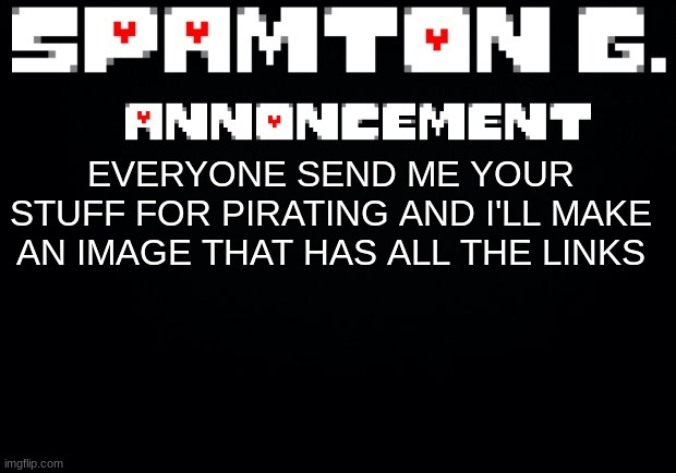 Spamton announcement temp | EVERYONE SEND ME YOUR STUFF FOR PIRATING AND I'LL MAKE AN IMAGE THAT HAS ALL THE LINKS | image tagged in spamton announcement temp | made w/ Imgflip meme maker