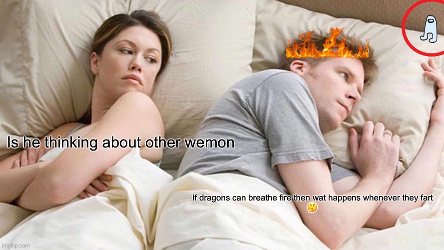 I Bet He's Thinking About Other Women | Is he thinking about other wemon; If dragons can breathe fire then wat happens whenever they fart
🤔 | image tagged in memes,i bet he's thinking about other women | made w/ Imgflip meme maker