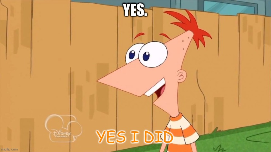 Yes Phineas | YES. YES I DID | image tagged in yes phineas | made w/ Imgflip meme maker