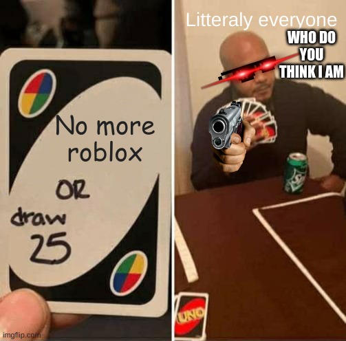 Roblox gamers be like: | Litteraly everyone; WHO DO YOU THINK I AM; No more roblox | image tagged in memes,uno draw 25 cards,roblox | made w/ Imgflip meme maker