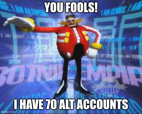 just need 69 more | YOU FOOLS! I HAVE 70 ALT ACCOUNTS | image tagged in eggman's announcement | made w/ Imgflip meme maker