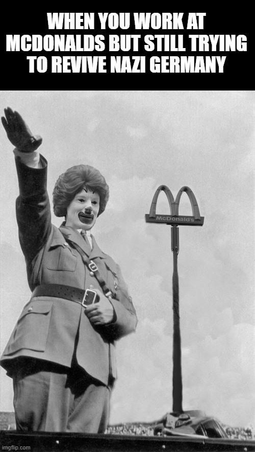gustav, get ze panzer | WHEN YOU WORK AT MCDONALDS BUT STILL TRYING TO REVIVE NAZI GERMANY | image tagged in nazi clown | made w/ Imgflip meme maker