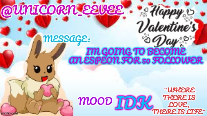 heheee | IM GOING TO BECOME AN ESPEON FOR 50 FOLLOWER; IDK | image tagged in unicorn_eevee valentines day template | made w/ Imgflip meme maker