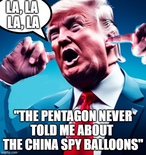 "Whenever the news weren't about me winning" | LA, LA 
LA, LA; "THE PENTAGON NEVER
TOLD ME ABOUT 
THE CHINA SPY BALLOONS" | image tagged in donald trump,china balloons,bad news,joint chiefs | made w/ Imgflip meme maker
