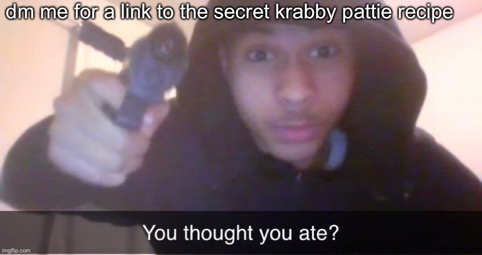 You thought you ate? | dm me for a link to the secret krabby pattie recipe | image tagged in you thought you ate | made w/ Imgflip meme maker