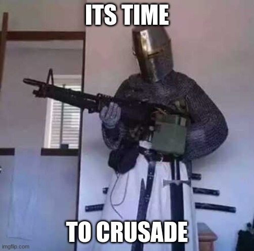 Crusader knight with M60 Machine Gun | ITS TIME; TO CRUSADE | image tagged in crusader knight with m60 machine gun | made w/ Imgflip meme maker