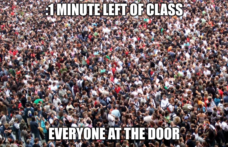 You can´t say no to this | :1 MINUTE LEFT OF CLASS; EVERYONE AT THE DOOR | image tagged in crowd of people | made w/ Imgflip meme maker