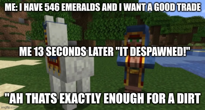 ME: I HAVE 546 EMERALDS AND I WANT A GOOD TRADE; ME 13 SECONDS LATER "IT DESPAWNED!"; "AH THATS EXACTLY ENOUGH FOR A DIRT | made w/ Imgflip meme maker