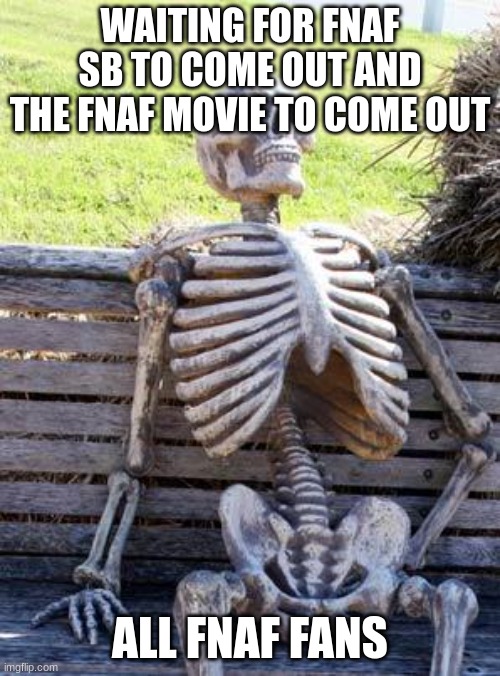 fnaf memes skeleton | WAITING FOR FNAF SB TO COME OUT AND THE FNAF MOVIE TO COME OUT; ALL FNAF FANS | image tagged in memes,waiting skeleton | made w/ Imgflip meme maker