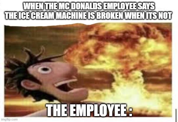 guess im going to dunkin donuts. | WHEN THE MC DONALDS EMPLOYEE SAYS THE ICE CREAM MACHINE IS BROKEN WHEN ITS NOT; THE EMPLOYEE : | image tagged in funny | made w/ Imgflip meme maker