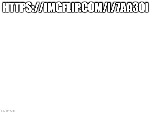 HTTPS://IMGFLIP.COM/I/7AA30I | made w/ Imgflip meme maker