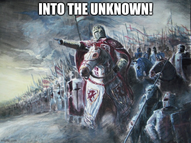 Crusader | INTO THE UNKNOWN! | image tagged in crusader | made w/ Imgflip meme maker