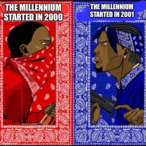 Blood and Crip | THE MILLENNIUM STARTED IN 2001; THE MILLENNIUM STARTED IN 2000 | image tagged in blood and crip | made w/ Imgflip meme maker