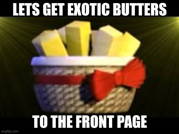 butter | LETS GET EXOTIC BUTTERS; TO THE FRONT PAGE | image tagged in exotic butters | made w/ Imgflip meme maker