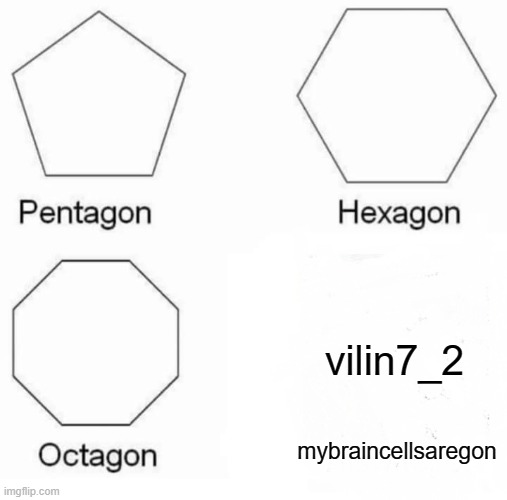 Pentagon Hexagon Octagon Meme | mybraincellsaregon vilin7_2 | image tagged in memes,pentagon hexagon octagon | made w/ Imgflip meme maker