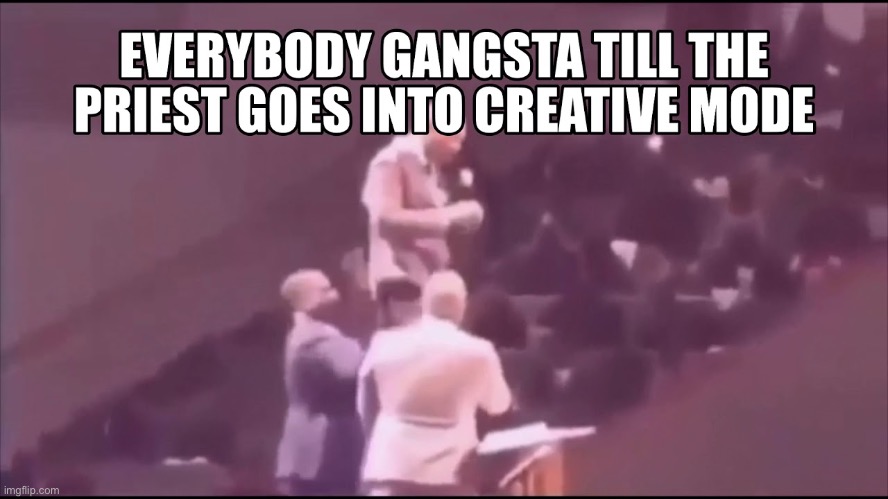 Everybody Gangster Until The Priest | image tagged in everybody gangster until the priest | made w/ Imgflip meme maker