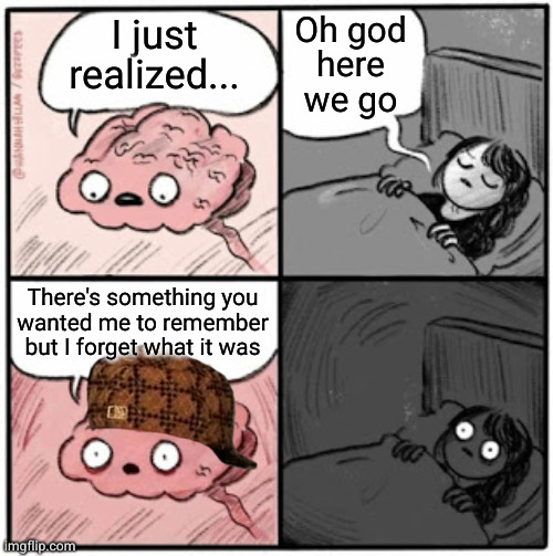 Damnit brain if you don't have anything useful to say then don't say anything | Oh god
here
we go; I just realized... There's something you
wanted me to remember
but I forget what it was | image tagged in brain before sleep | made w/ Imgflip meme maker
