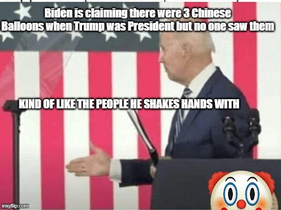 Biden shake hands with nobody | Biden is claiming there were 3 Chinese Balloons when Trump was President but no one saw them; KIND OF LIKE THE PEOPLE HE SHAKES HANDS WITH | image tagged in biden shake hands with nobody | made w/ Imgflip meme maker