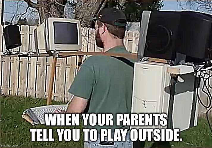 Listening to your parents | WHEN YOUR PARENTS TELL YOU TO PLAY OUTSIDE. | image tagged in board at school,gaming | made w/ Imgflip meme maker