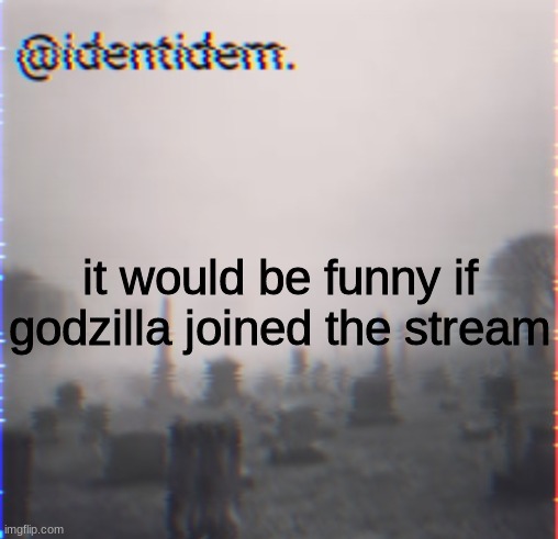 gtr | it would be funny if godzilla joined the stream | made w/ Imgflip meme maker