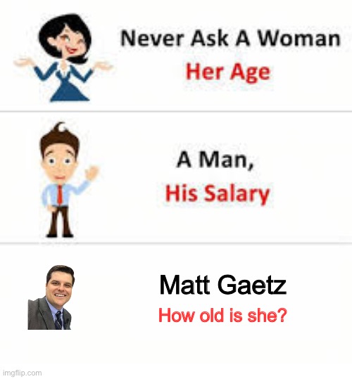 How old IS that girl? | Matt Gaetz; How old is she? | image tagged in never ask a woman her age | made w/ Imgflip meme maker