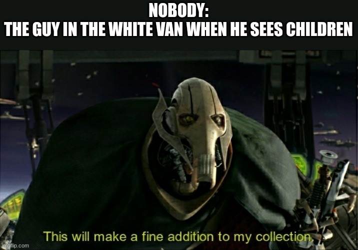 U wAnT sOmE cAnDy | NOBODY:
THE GUY IN THE WHITE VAN WHEN HE SEES CHILDREN | image tagged in this will make a fine addition to my collection | made w/ Imgflip meme maker