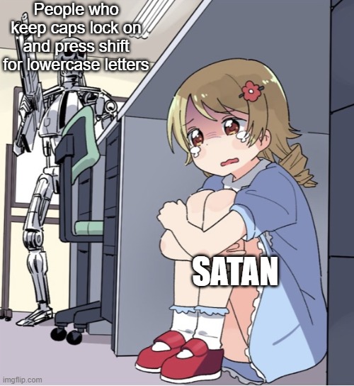 Anime Girl Hiding from Terminator | People who keep caps lock on and press shift for lowercase letters; SATAN | image tagged in anime girl hiding from terminator | made w/ Imgflip meme maker