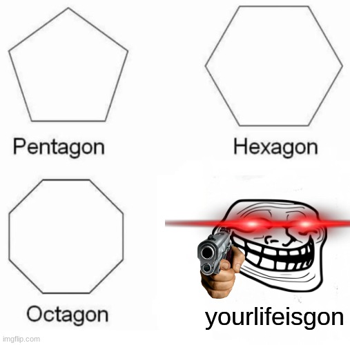 Pentagon, Hexagon, Octogon, Yourlifeisgon | yourlifeisgon | image tagged in memes,pentagon hexagon octagon | made w/ Imgflip meme maker