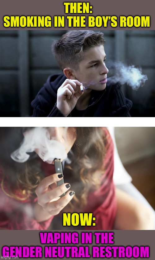 None for me, thanks :-) | THEN:
SMOKING IN THE BOY’S ROOM; NOW:; VAPING IN THE GENDER NEUTRAL RESTROOM | image tagged in memes,smoking,vaping | made w/ Imgflip meme maker