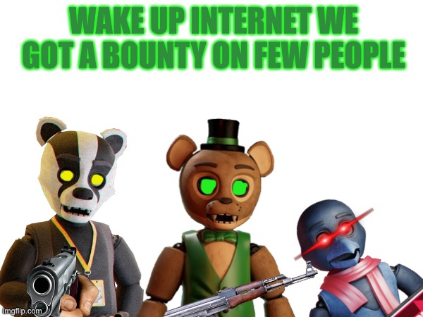 WAKE UP INTERNET WE GOT A BOUNTY ON FEW PEOPLE | made w/ Imgflip meme maker