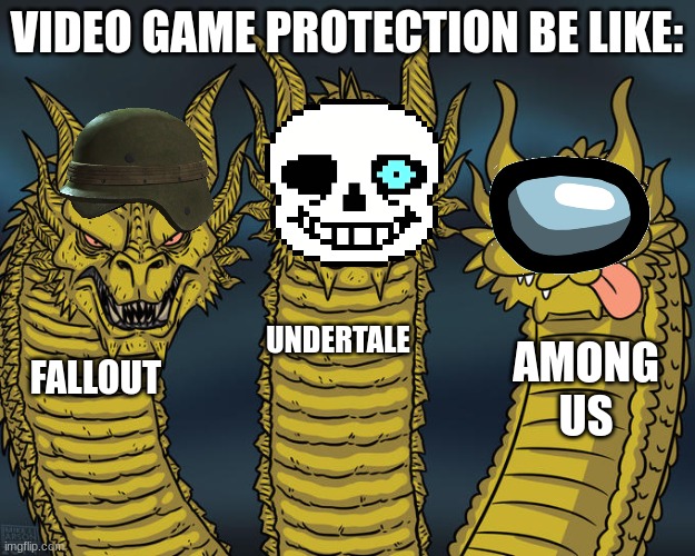 Video game protection in a nutshell | VIDEO GAME PROTECTION BE LIKE:; UNDERTALE; AMONG US; FALLOUT | image tagged in three-headed dragon | made w/ Imgflip meme maker