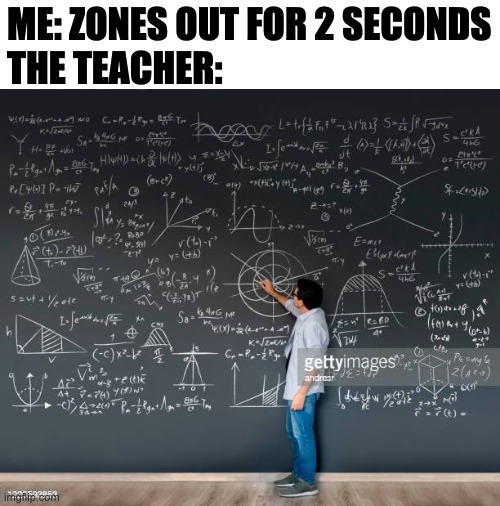 math teacher | ME: ZONES OUT FOR 2 SECONDS
THE TEACHER: | image tagged in math teacher,math in a nutshell | made w/ Imgflip meme maker