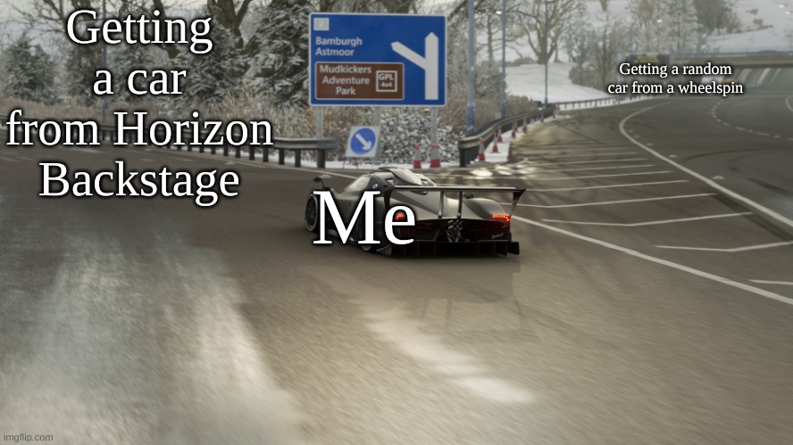 Forza Horizon 4 Pagani Zonda FE Exiting Highway | Getting a car from Horizon Backstage; Getting a random car from a wheelspin; Me | image tagged in forza horizon 4 pagani zonda fe exiting highway | made w/ Imgflip meme maker